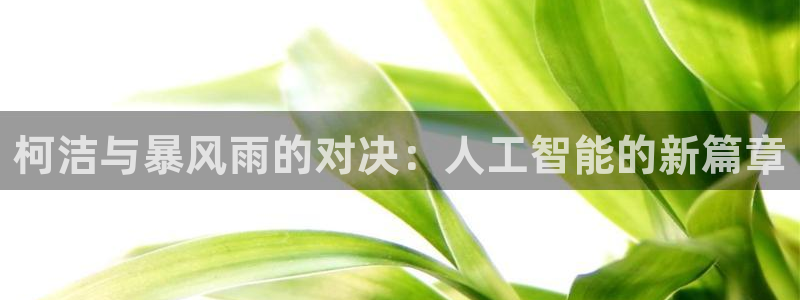柯洁与暴风雨的对决：人工智能的新篇章
